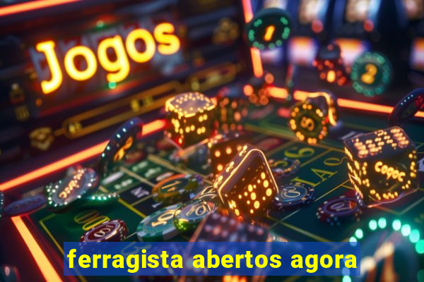 ferragista abertos agora